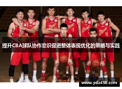 提升CBA球队协作意识促进整体表现优化的策略与实践