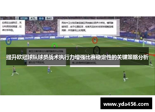 提升欧冠球队球员战术执行力增强比赛稳定性的关键策略分析