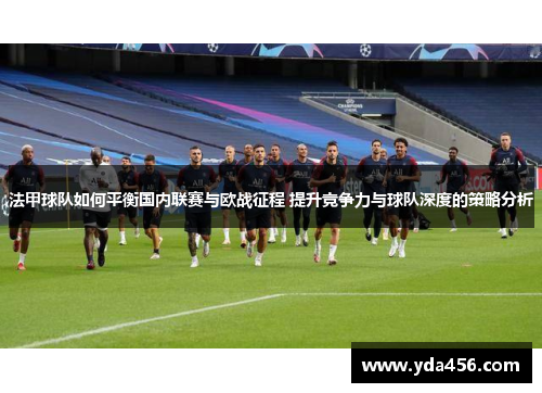 法甲球队如何平衡国内联赛与欧战征程 提升竞争力与球队深度的策略分析