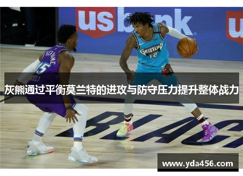 灰熊通过平衡莫兰特的进攻与防守压力提升整体战力