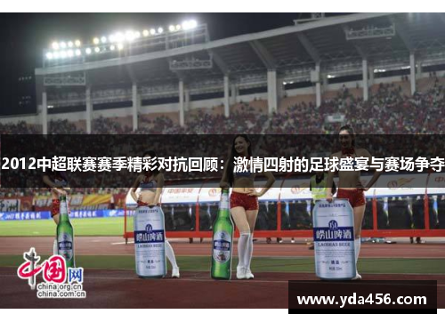 2012中超联赛赛季精彩对抗回顾：激情四射的足球盛宴与赛场争夺