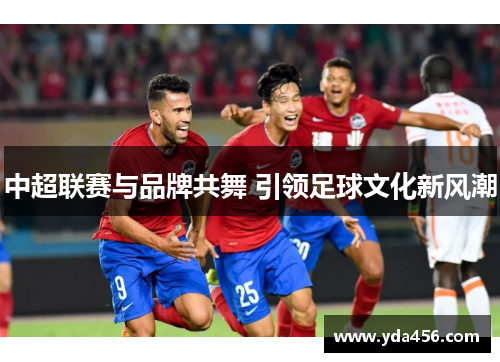 中超联赛与品牌共舞 引领足球文化新风潮